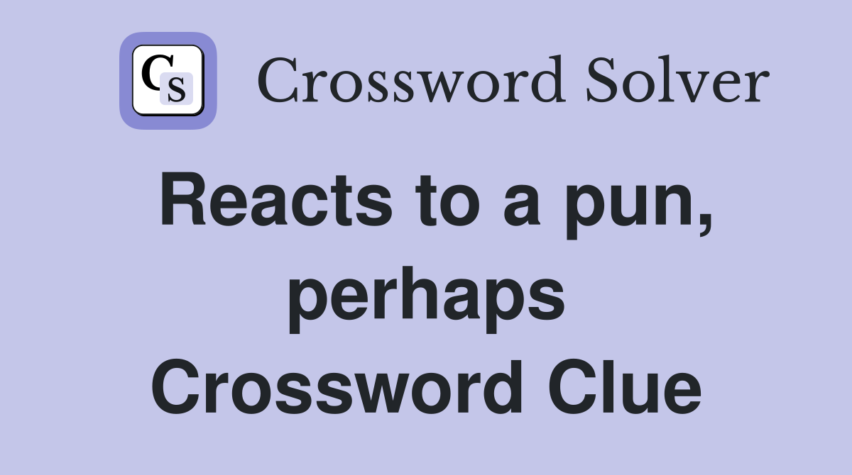 Reacts to a pun perhaps Crossword Clue Answers Crossword Solver